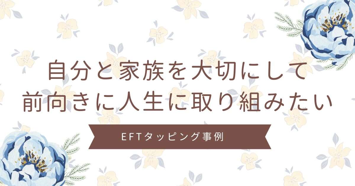 自分と家族を大切にして前向きに人生に取り組みたいR子さんのEFTタッピングセッション事例を紹介しています。