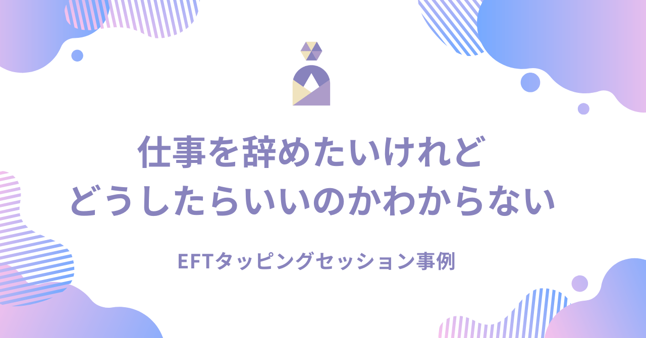 EFTタッピングセッション事例|仕事をやめたいけれどどうしたらいいのかわからない