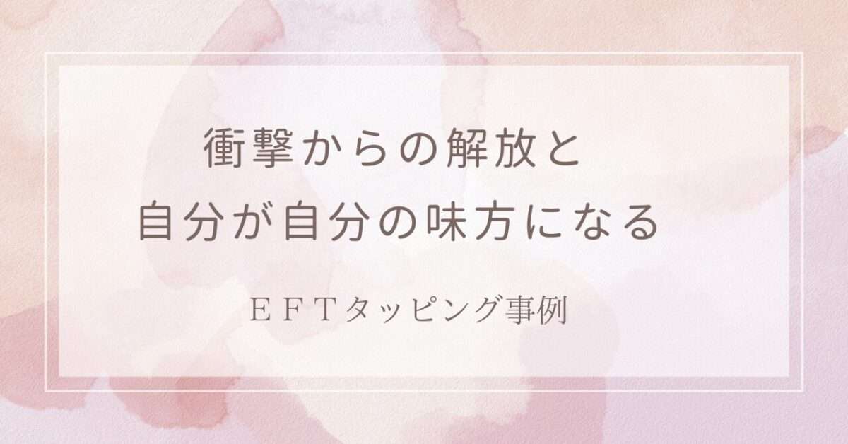 衝撃からの解放と自分が自分の味方になるというKさんのEFTタッピング事例を紹介しています