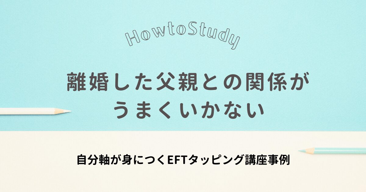 クライアントEさんのEFTタッピング事例、離婚した父親との関係がうまくいかないのアイキャッチ画像