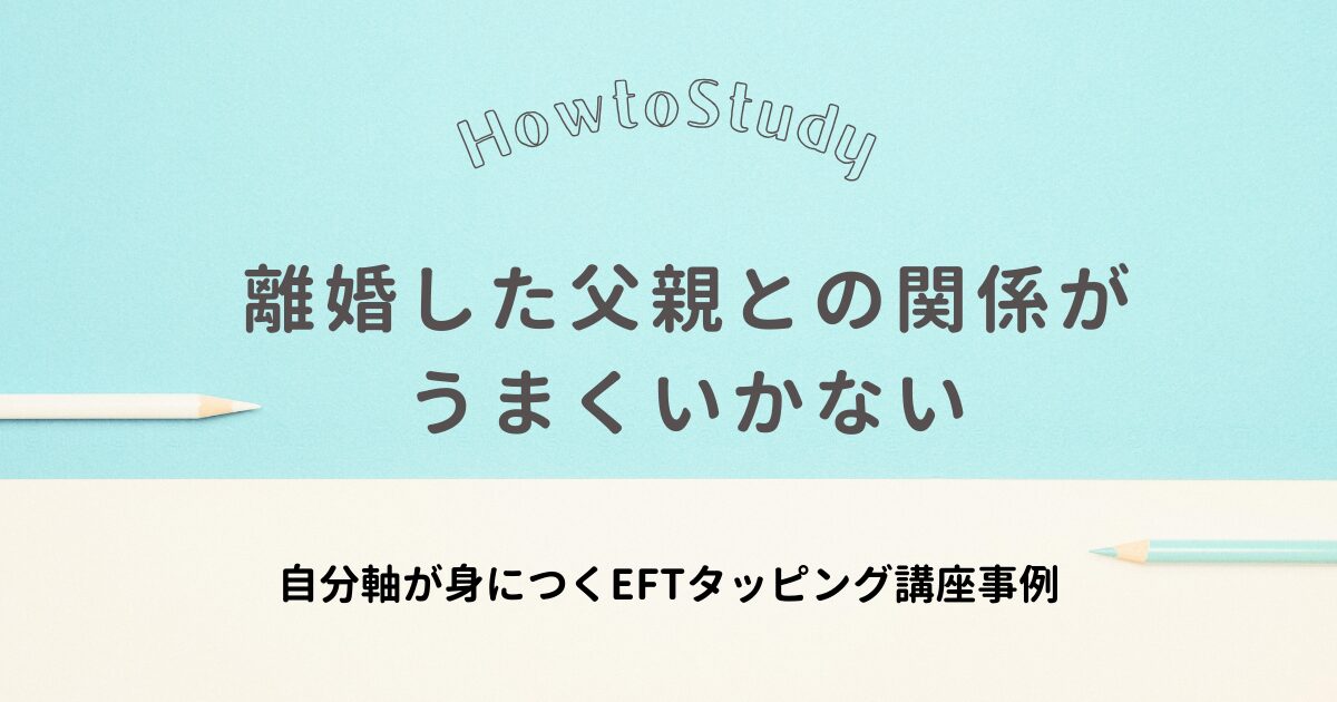 クライアントEさんのEFTタッピング事例、離婚した父親との関係がうまくいかないのアイキャッチ画像