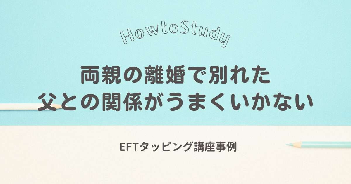 EFTタッピング講座事例|父親との関係を見直し40年来の課題を解消したDさん