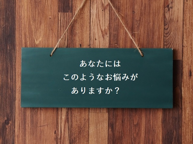 あなたにはこのようなお悩みがありますか