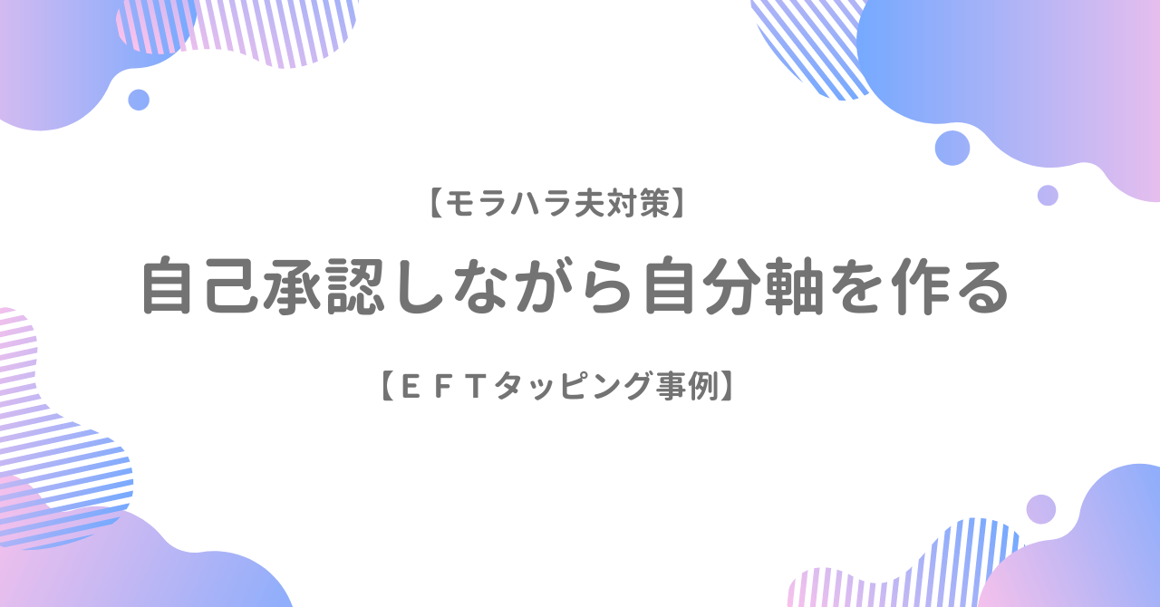 【モラハラ夫対策】自己承認しながら自分軸を作る【EFTタッピングセッション事例】