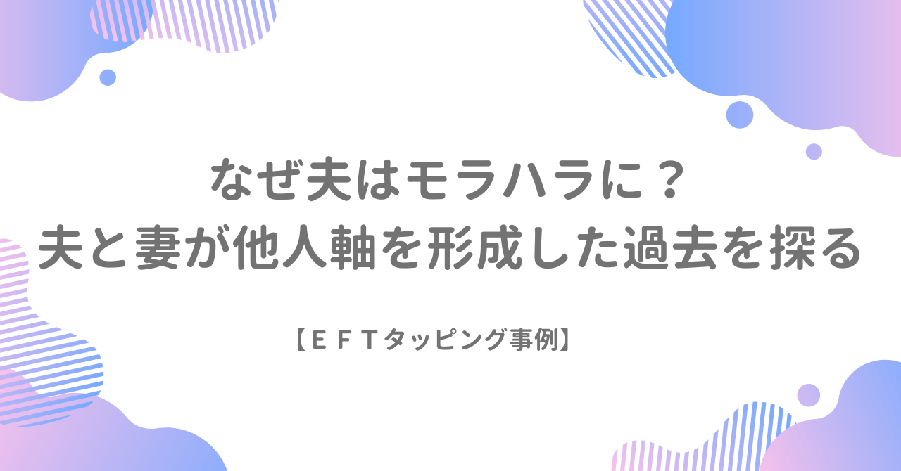 なぜ夫はモラハラに？夫と妻が他人軸を形成した過去を探る【EFTタッピング事例】