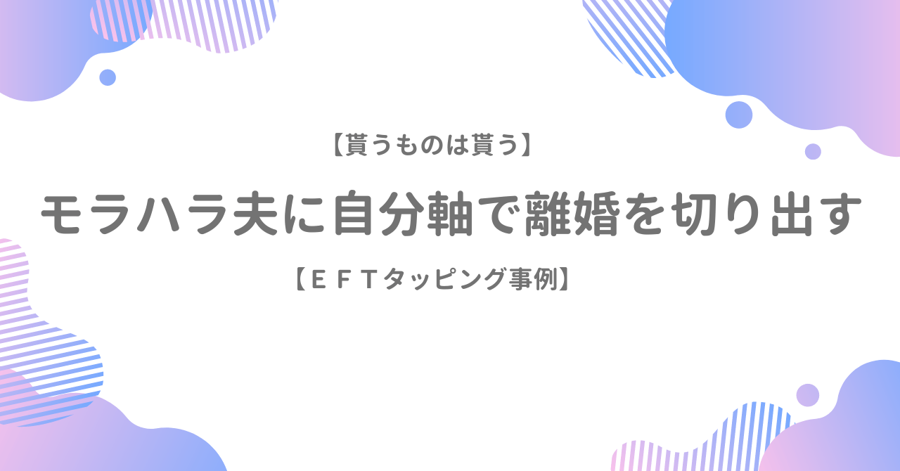 【貰うものは貰う】モラハラ夫に自分軸で離婚を切り出す【EFTタッピング事例】