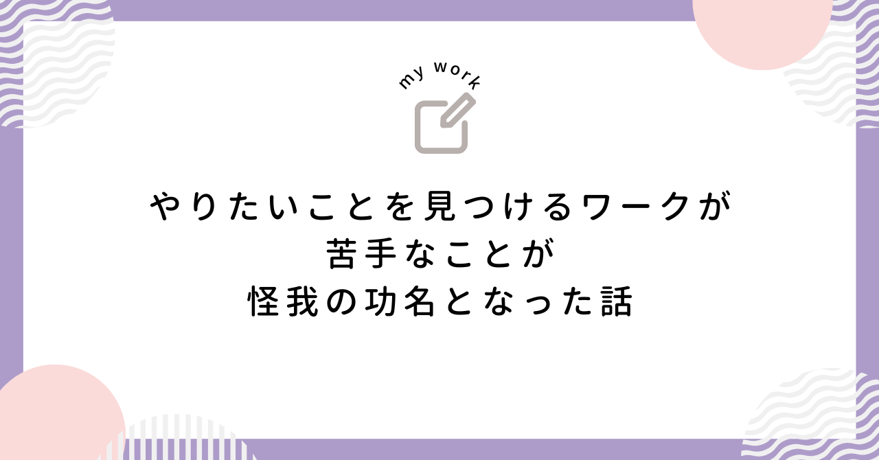 やりたいことを見つけるワークが苦手なことが怪我の功名となった話