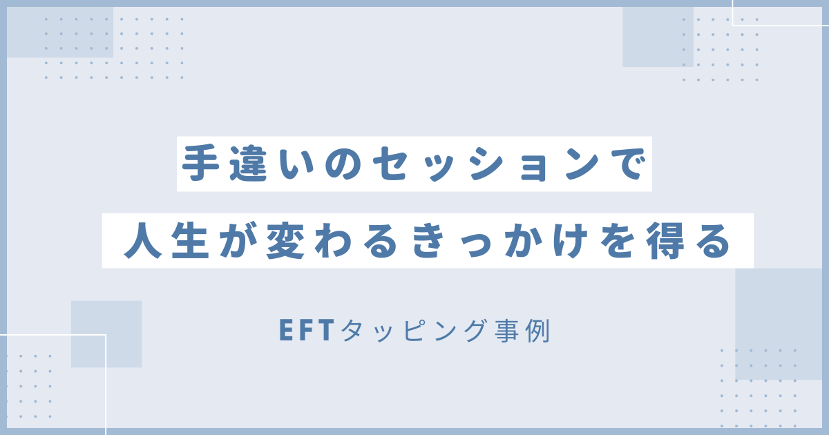 手違いのセッションで人生が変わるきっかけを得た男性のEFTセッション事例を紹介しています