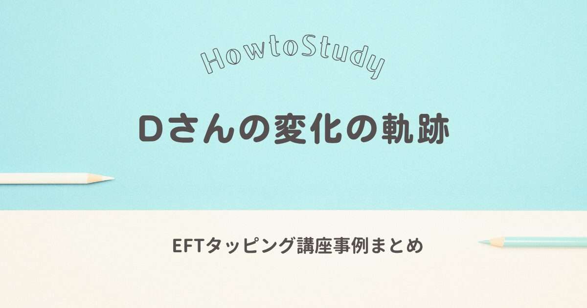 EFT講座事例まとめ｜父との関係・職場の人間関係を通じて自分軸を育んだDさんの変化の軌跡